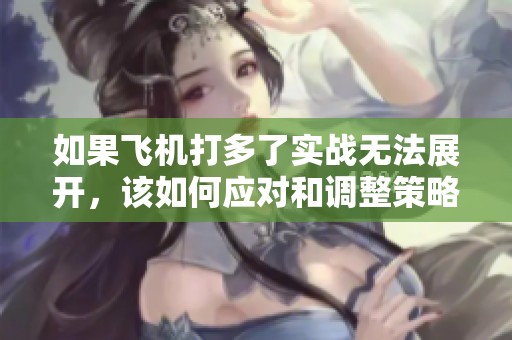 如果飞机打多了实战无法展开，该如何应对和调整策略
