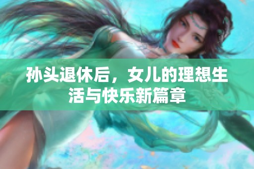 孙头退休后，女儿的理想生活与快乐新篇章