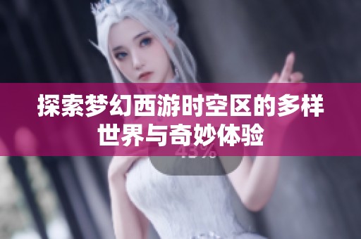 探索梦幻西游时空区的多样世界与奇妙体验