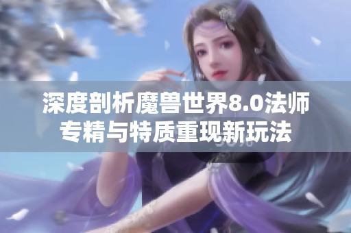 深度剖析魔兽世界8.0法师专精与特质重现新玩法