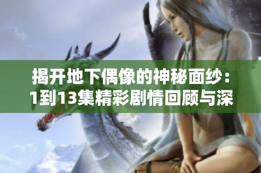 揭开地下偶像的神秘面纱：1到13集精彩剧情回顾与深度剖析