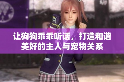 让狗狗乖乖听话，打造和谐美好的主人与宠物关系