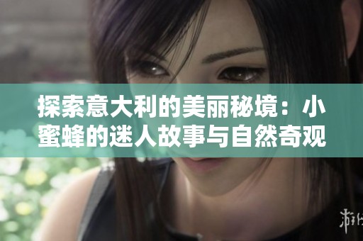 探索意大利的美丽秘境：小蜜蜂的迷人故事与自然奇观