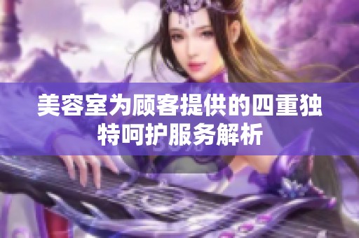 美容室为顾客提供的四重独特呵护服务解析