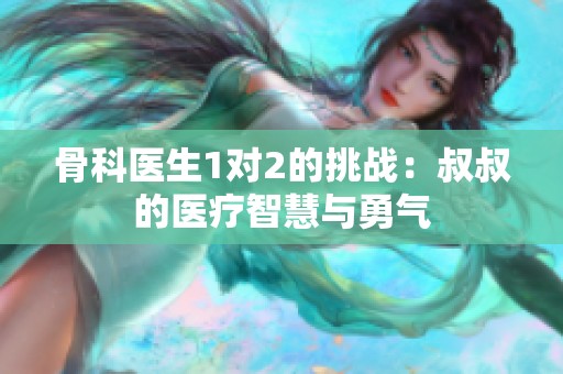骨科医生1对2的挑战：叔叔的医疗智慧与勇气