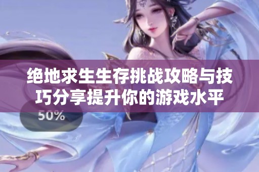 绝地求生生存挑战攻略与技巧分享提升你的游戏水平