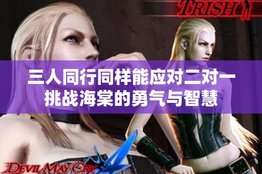 三人同行同样能应对二对一挑战海棠的勇气与智慧