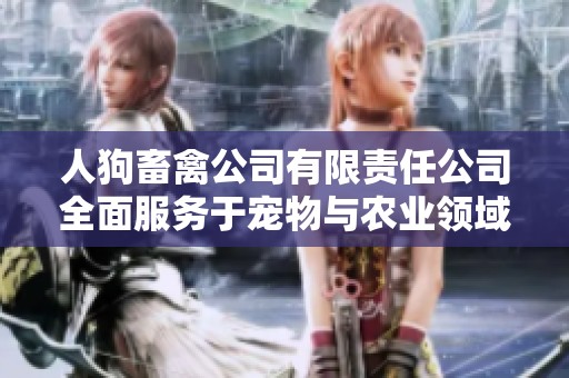 人狗畜禽公司有限责任公司全面服务于宠物与农业领域