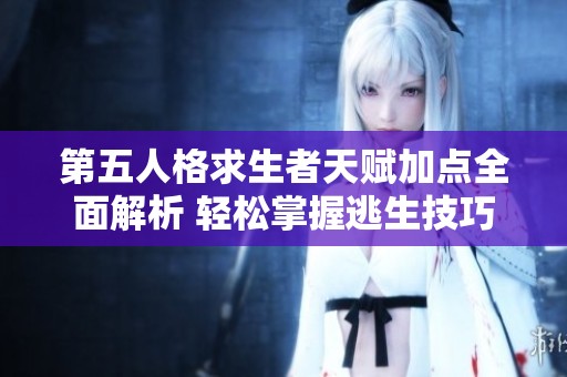 第五人格求生者天赋加点全面解析 轻松掌握逃生技巧