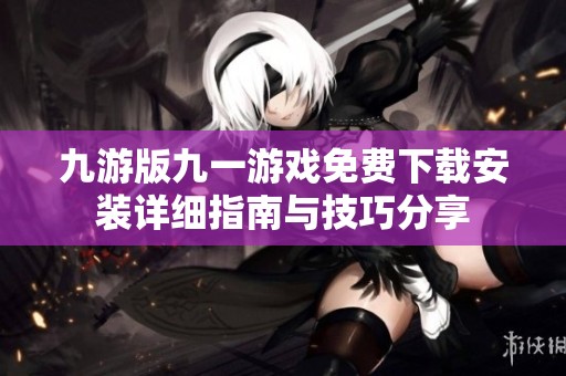 九游版九一游戏免费下载安装详细指南与技巧分享