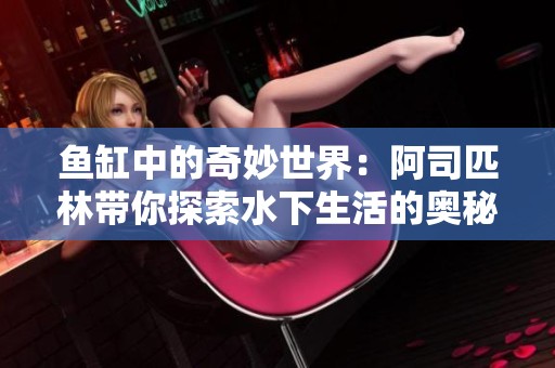 鱼缸中的奇妙世界：阿司匹林带你探索水下生活的奥秘