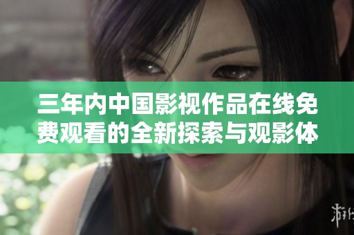 三年内中国影视作品在线免费观看的全新探索与观影体验