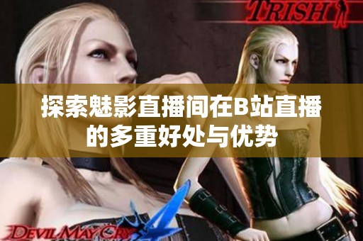 探索魅影直播间在B站直播的多重好处与优势
