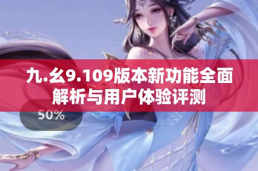 九.幺9.109版本新功能全面解析与用户体验评测