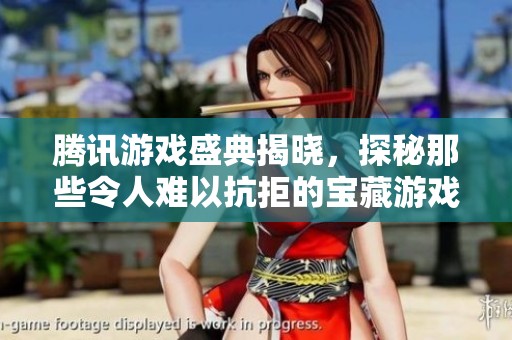 腾讯游戏盛典揭晓，探秘那些令人难以抗拒的宝藏游戏！