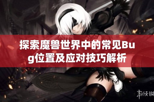 探索魔兽世界中的常见Bug位置及应对技巧解析