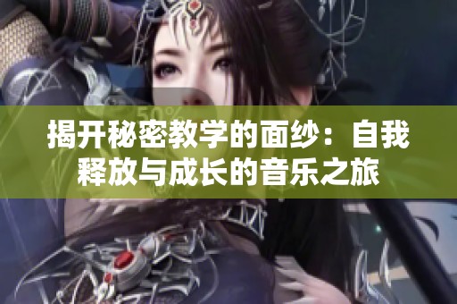 揭开秘密教学的面纱：自我释放与成长的音乐之旅