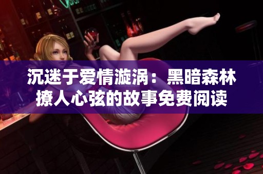 沉迷于爱情漩涡：黑暗森林撩人心弦的故事免费阅读