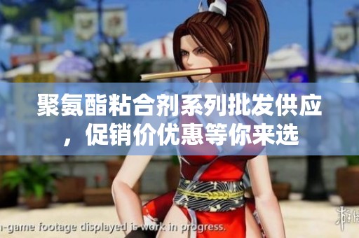 聚氨酯粘合剂系列批发供应，促销价优惠等你来选