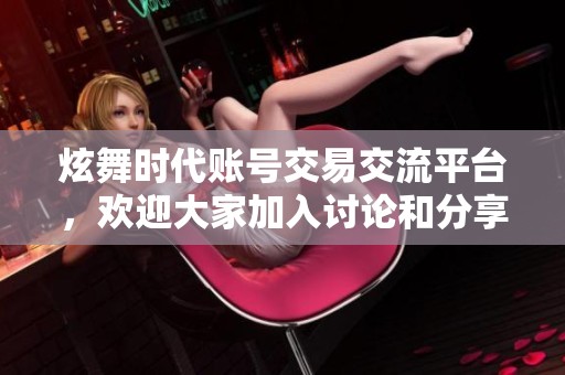 炫舞时代账号交易交流平台，欢迎大家加入讨论和分享