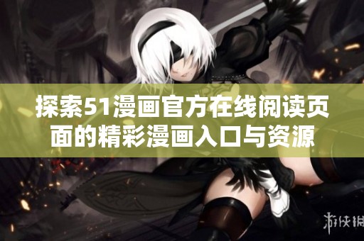 探索51漫画官方在线阅读页面的精彩漫画入口与资源