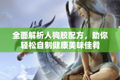 全面解析人狗胶配方，助你轻松自制健康美味佳肴