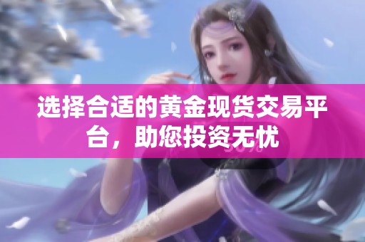 选择合适的黄金现货交易平台，助您投资无忧