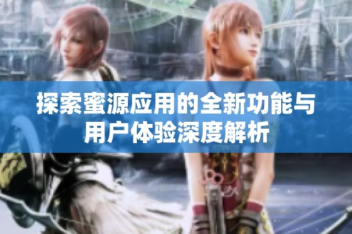 探索蜜源应用的全新功能与用户体验深度解析