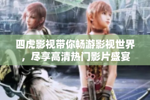 四虎影视带你畅游影视世界，尽享高清热门影片盛宴