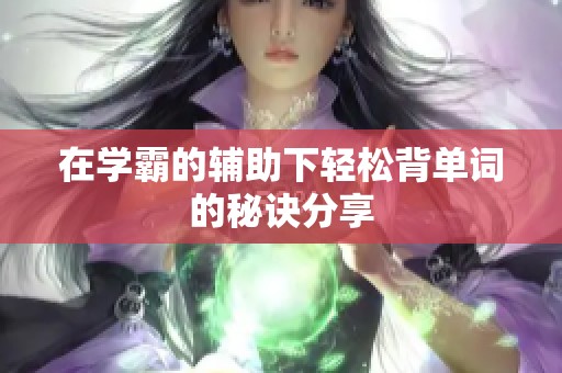 在学霸的辅助下轻松背单词的秘诀分享