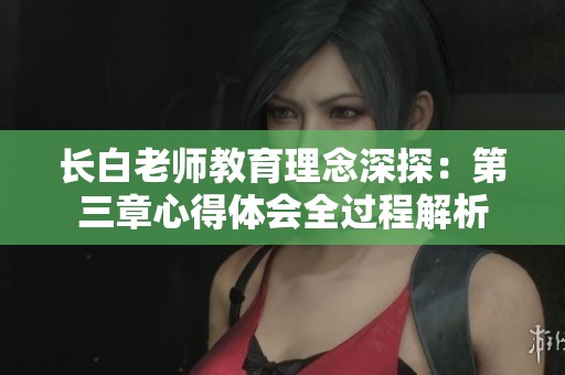 长白老师教育理念深探：第三章心得体会全过程解析