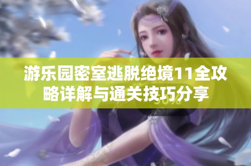 游乐园密室逃脱绝境11全攻略详解与通关技巧分享