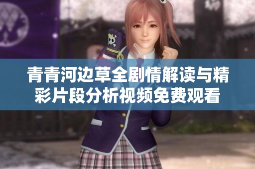 青青河边草全剧情解读与精彩片段分析视频免费观看