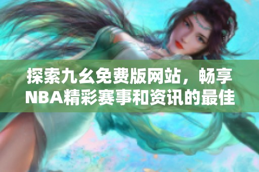 探索九幺免费版网站，畅享NBA精彩赛事和资讯的最佳选择