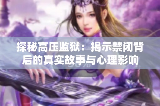 探秘高压监狱：揭示禁闭背后的真实故事与心理影响