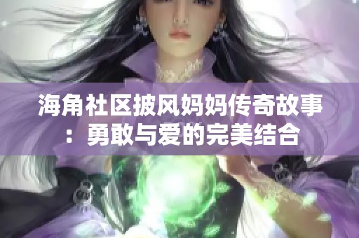 海角社区披风妈妈传奇故事：勇敢与爱的完美结合