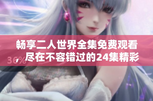 畅享二人世界全集免费观看，尽在不容错过的24集精彩内容中