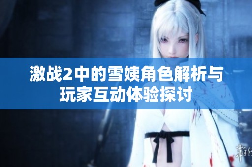 激战2中的雪姨角色解析与玩家互动体验探讨