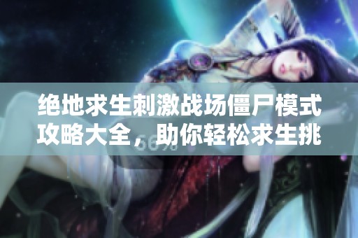 绝地求生刺激战场僵尸模式攻略大全，助你轻松求生挑战