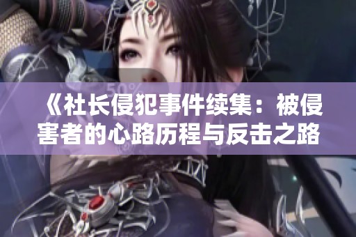 《社长侵犯事件续集：被侵害者的心路历程与反击之路》