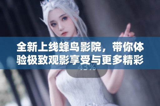 全新上线蜂鸟影院，带你体验极致观影享受与更多精彩影片