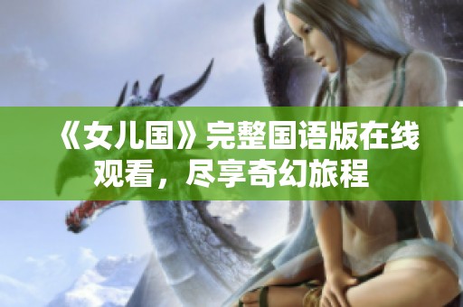 《女儿国》完整国语版在线观看，尽享奇幻旅程