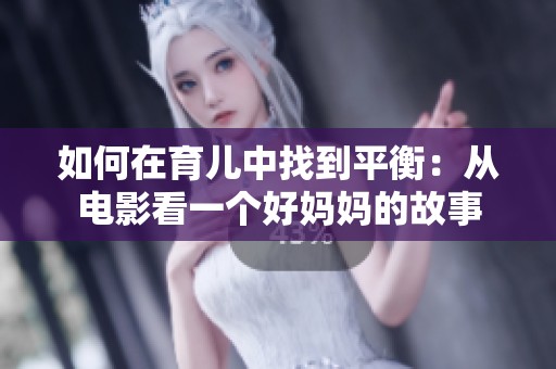 如何在育儿中找到平衡：从电影看一个好妈妈的故事