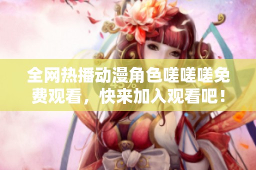 全网热播动漫角色嗟嗟嗟免费观看，快来加入观看吧！