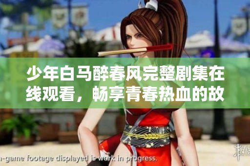 少年白马醉春风完整剧集在线观看，畅享青春热血的故事与情感