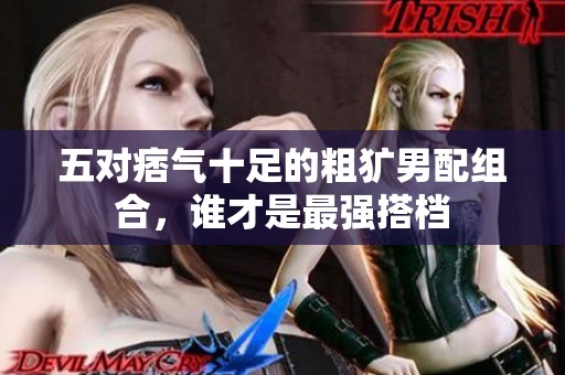 五对痞气十足的粗犷男配组合，谁才是最强搭档