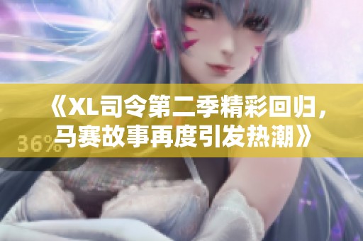 《XL司令第二季精彩回归，马赛故事再度引发热潮》