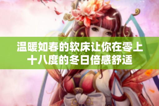 温暖如春的软床让你在零上十八度的冬日倍感舒适
