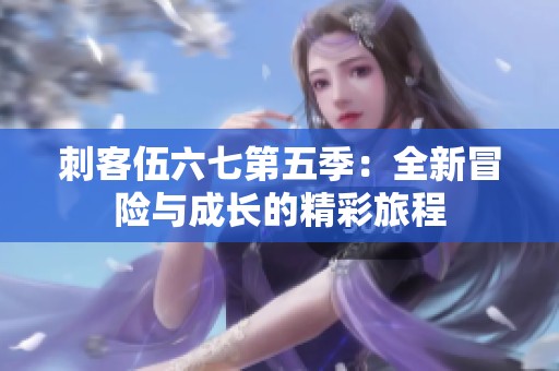 刺客伍六七第五季：全新冒险与成长的精彩旅程
