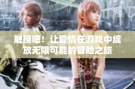 触摸吧！让爱情在游戏中绽放无限可能的冒险之旅